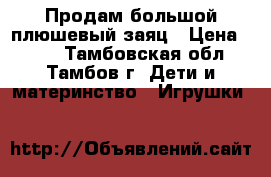 Продам большой плюшевый заяц › Цена ­ 700 - Тамбовская обл., Тамбов г. Дети и материнство » Игрушки   